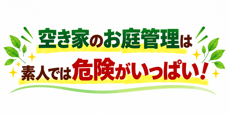 空き家のお庭管理は危険がいっぱい